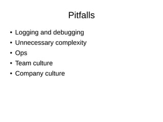 Pitfalls
● Logging and debugging
● Unnecessary complexity
● Ops
● Team culture
● Company culture
 