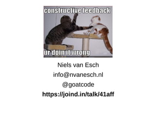 Niels van Esch
info@nvanesch.nl
@goatcode
https://joind.in/talk/41aff
 