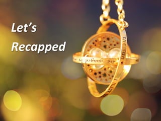 Let’s	
  
Recapped	
  	
  
 