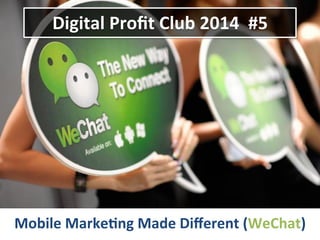 Digital	
  Proﬁt	
  Club	
  2014	
  	
  #5	
  
Mobile	
  Marke8ng	
  Made	
  Diﬀerent	
  (WeChat)	
  
 