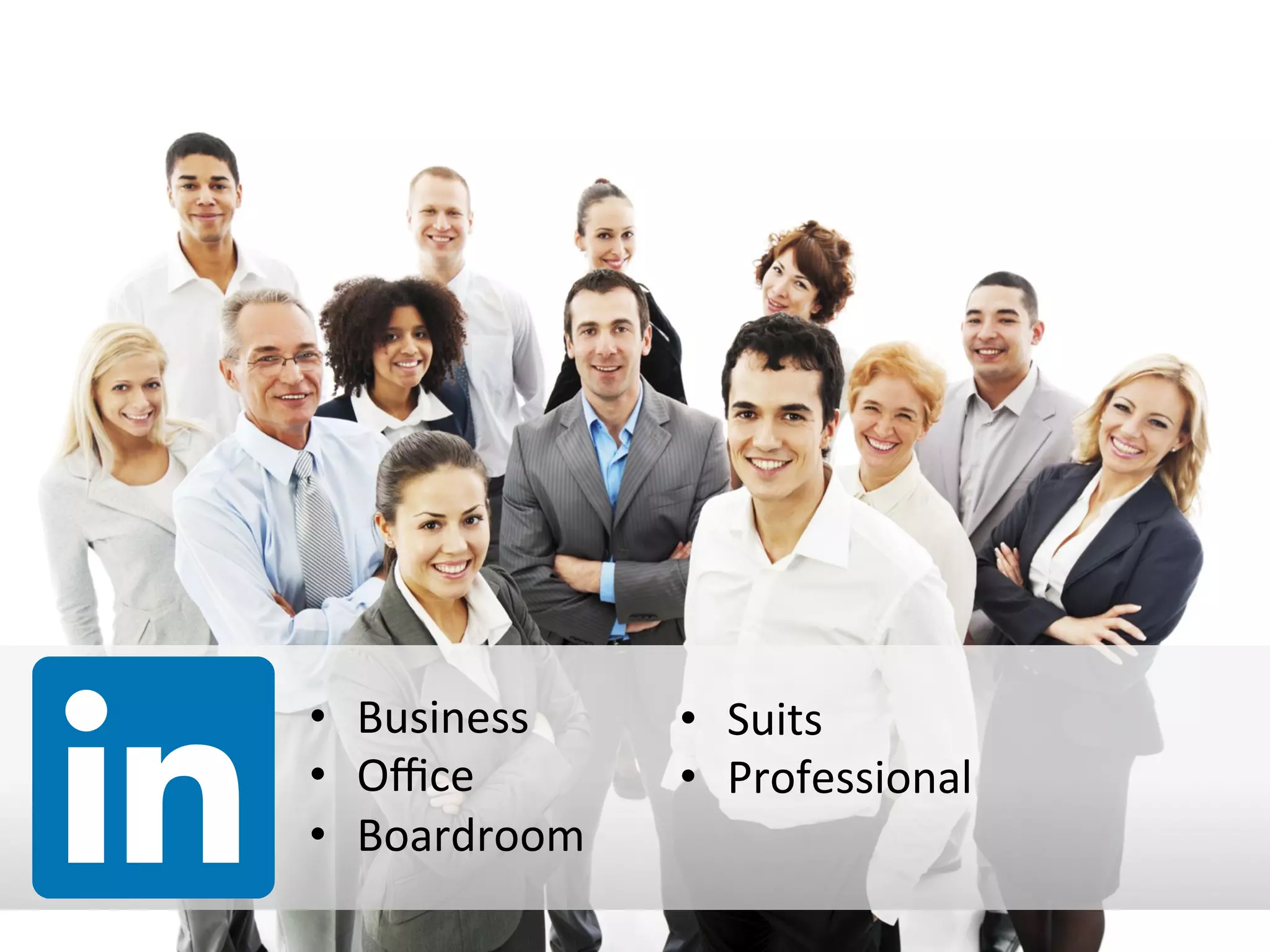 •  Business	
  
•  Oﬃce	
  
•  Boardroom	
  
•  Suits	
  
•  Professional	
  
 