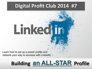 Proﬁle	
  an ALL-STARBuilding	
  
Learn how to set up a power profile and
network your way to success with LinkedIn.
Digital	
  Proﬁt	
  Club	
  2014	
  	
  #7	
  
 