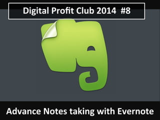 Digital 
Profit 
Club 
2014 
#8 
Advance 
Notes 
taking 
with 
Evernote 
 