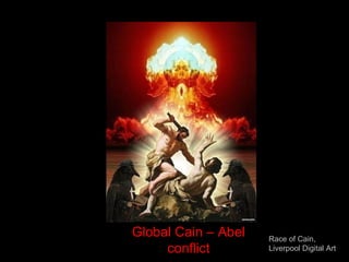Race of Cain,
Liverpool Digital Art
Global Cain – Abel
conflict
 