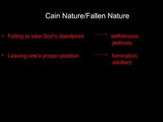 • Failing to take God’s standpoint selfishness,
jealousy
• Leaving one’s proper position fornication,
adultery
Cain Nature/Fallen Nature
 