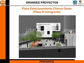 GRANDES PROYECTOS

Plaza Estacionamiento Chacao Oeste
        (Plaza El Inmigrante)




           PROPUESTA
 