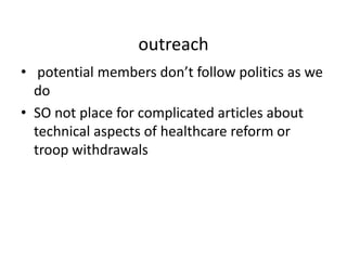 outreach potential members don’t follow politics as we doSO not place for complicated articles about technical aspects of healthcare reform or troop withdrawals