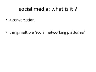 social media: what is it ?a conversationusing multiple ‘social networking platforms’