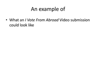 An example ofWhat an I Vote From Abroad Video submission could look like