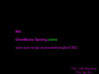 End - &he Beginning
New Age here
Ref:
ChamBumo Gyeong online:
www.euro-tongil.org/swedish/english/CBG/
 