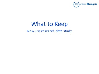 What to Keep
New Jisc research data study
 