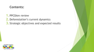1.PPCDAm review
2.Deforestation’s current dynamics
3.Strategic objectives and expected results
Contents:
 