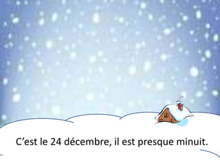 C’est le 24 décembre, il est presque minuit.
 