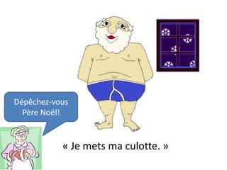 Dépêchez-vous
  Père Noël!


           « Je mets ma culotte. »
 