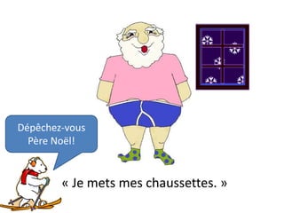 Dépêchez-vous
  Père Noël!


        « Je mets mes chaussettes. »
 