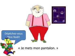 Dépêchez-vous
  Père Noël!


         « Je mets mon pantalon. »
 