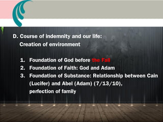 C. Formula for indemnity and restoration:
Creation of lineage
1. Formula for the Providence of Restoration
to send the Messiah
2. Restoration through indemnity of Eve’s mistake:
Rebecca, Tamar, and Mary
3. Deceive father and son
4. Restore right of the eldest sonship through mother-
son cooperation
5. Find wife for the Messiah
 