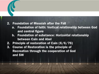 D. Course of indemnity and our life:
Creation of environment
1. Foundation of God before the Fall
2. Foundation of Faith: God and Adam
3. Foundation of Substance: Relationship between Cain
(Lucifer) and Abel (Adam) (7/13/10),
perfection of family
 