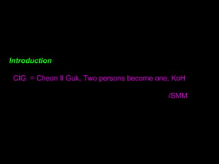 Introduction
CIG = Cheon Il Guk, Two persons become one, KoH
/SMM
 