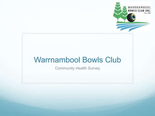 Warrnambool Bowls Club
     Community Health Survey
 