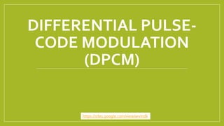 DIFFERENTIAL PULSE-
CODE MODULATION
(DPCM)
https://sites.google.com/view/arvindk
 