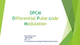 DPCM
Differential Pulse code
Modulation
By K.Ramya Sree
18BF1A0485
ECE – B
Sri Venkateswara College Of Engineering,Tirupati.
 