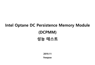 Intel Optane DC Persistence Memory Module
(DCPMM)
성능 테스트
2019.11
freepsw
 
