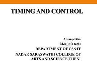 TIMINGAND CONTROL
A.Sangeetha
M.sc(info tech)
DEPARTMENT OF CS&IT
NADAR SARASWATHI COLLEGE OF
ARTS AND SCIENCE,THENI
 