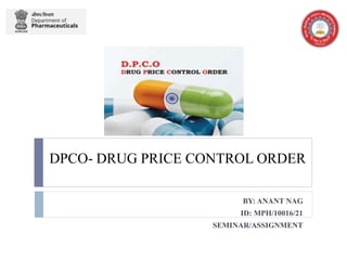 DPCO- DRUG PRICE CONTROL ORDER
BY: ANANT NAG
ID: MPH/10016/21
SEMINAR/ASSIGNMENT
 