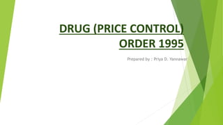 DRUG (PRICE CONTROL)
ORDER 1995
Prepared by : Priya D. Yannawar
 
