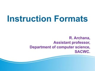 Instruction Formats
R. Archana,
Assistant professor,
Department of computer science,
SACWC.
 