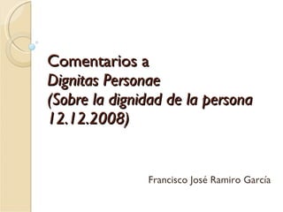 Comentarios a  Dignitas Personae (Sobre la dignidad de la persona 12.12.2008) Francisco José Ramiro García 