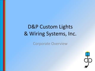 D&P Custom Lights
& Wiring Systems, Inc.
   Corporate Overview
 