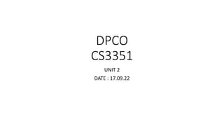 DPCO
CS3351
UNIT 2
DATE : 17.09.22
 