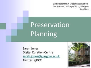 Getting Started in Digital Preservation
                    DPC & BLPAC, 10th April 2013, Glasgow
                                                  #dpcblpac




     Preservation
     Planning
Sarah Jones
Digital Curation Centre
sarah.jones@glasgow.ac.uk
Twitter: sjDCC
 
