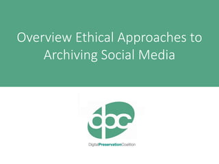 sara.thomson@dpconline.org
Overview Ethical Approaches to
Archiving Social Media
 