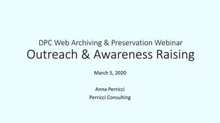 DPC Web Archiving & Preservation Webinar
Outreach & Awareness Raising
March 5, 2020
Anna Perricci
Perricci Consulting
 