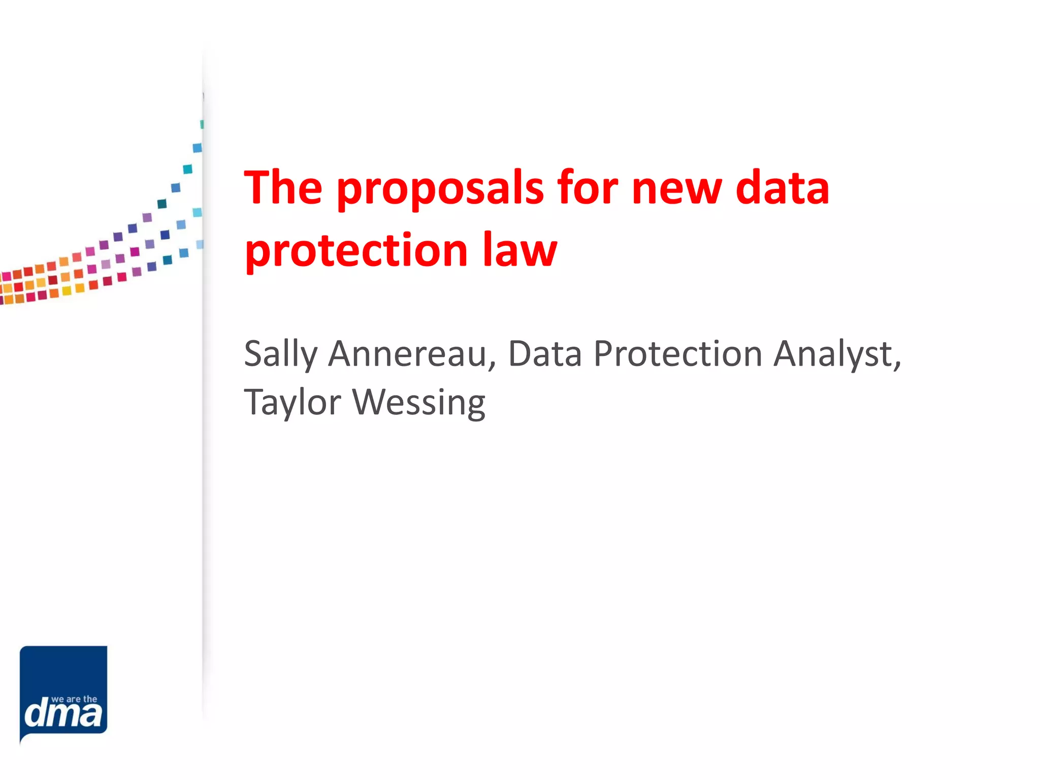 The proposals for new data
protection law
Sally Annereau, Data Protection Analyst,
Taylor Wessing

 