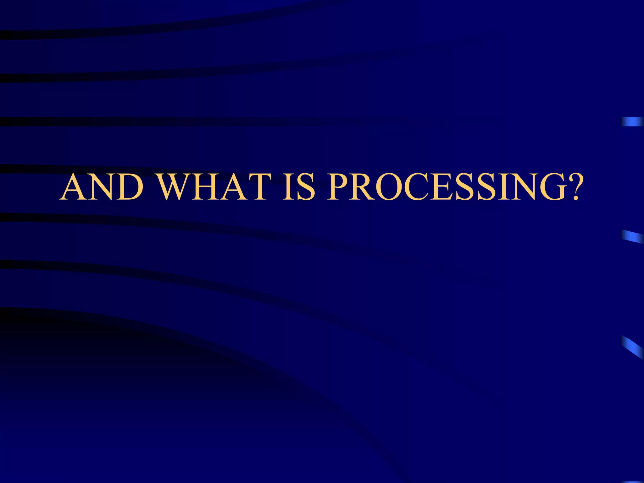 AND WHAT IS PROCESSING?

 