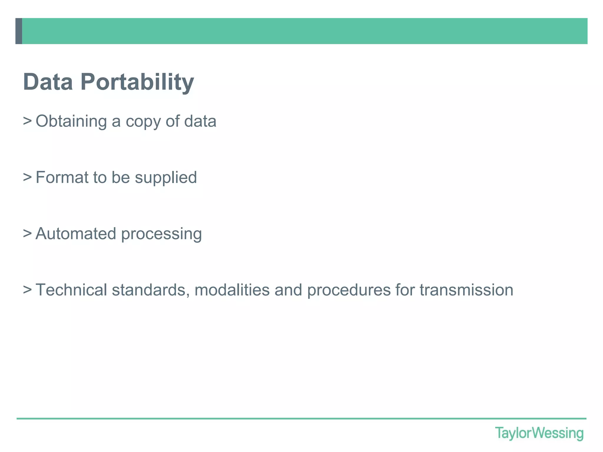 Data Portability
> Obtaining a copy of data
> Format to be supplied

> Automated processing
> Technical standards, modalities and procedures for transmission

 