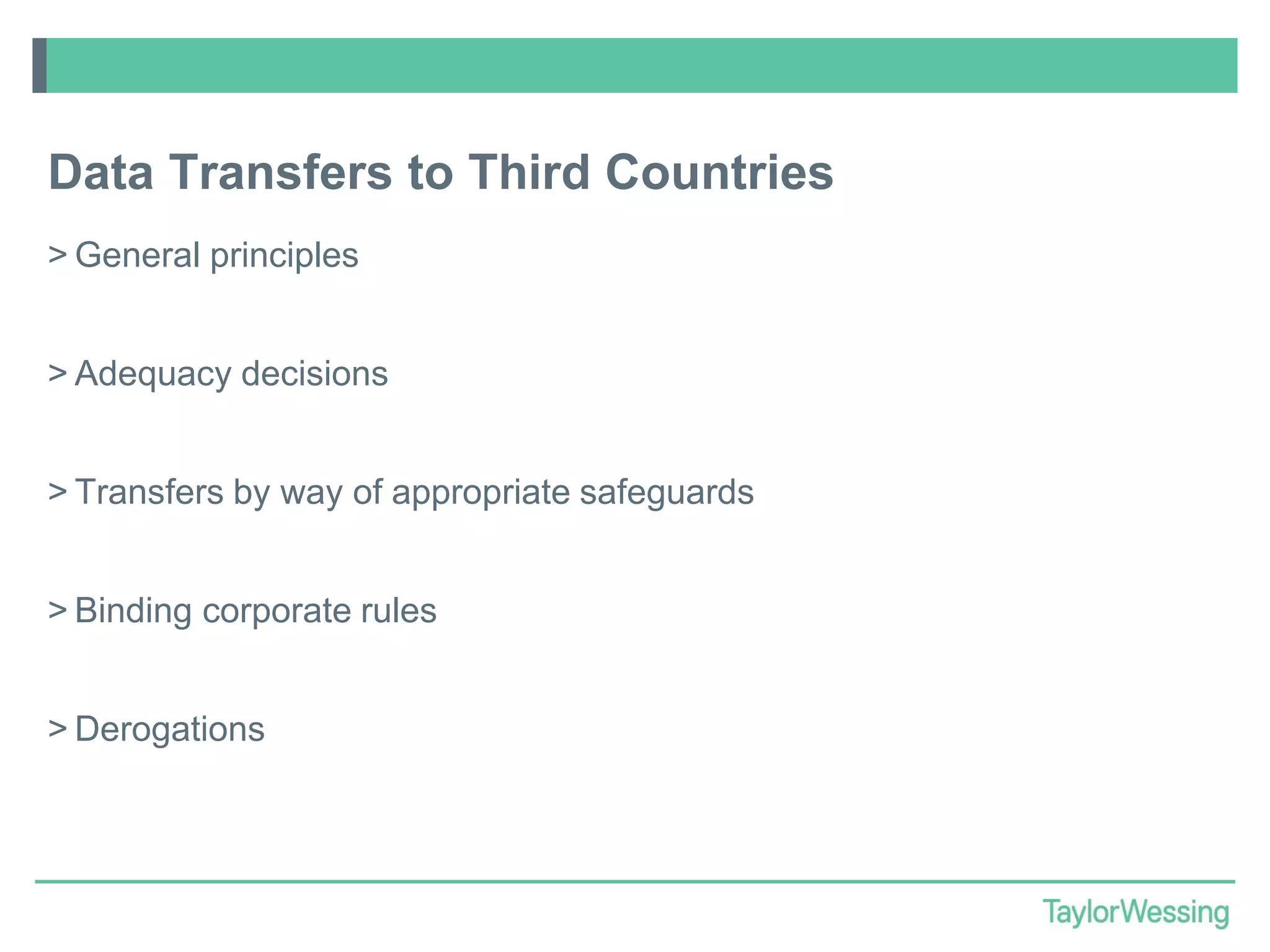 Data Transfers to Third Countries
> General principles
> Adequacy decisions

> Transfers by way of appropriate safeguards
> Binding corporate rules
> Derogations

 