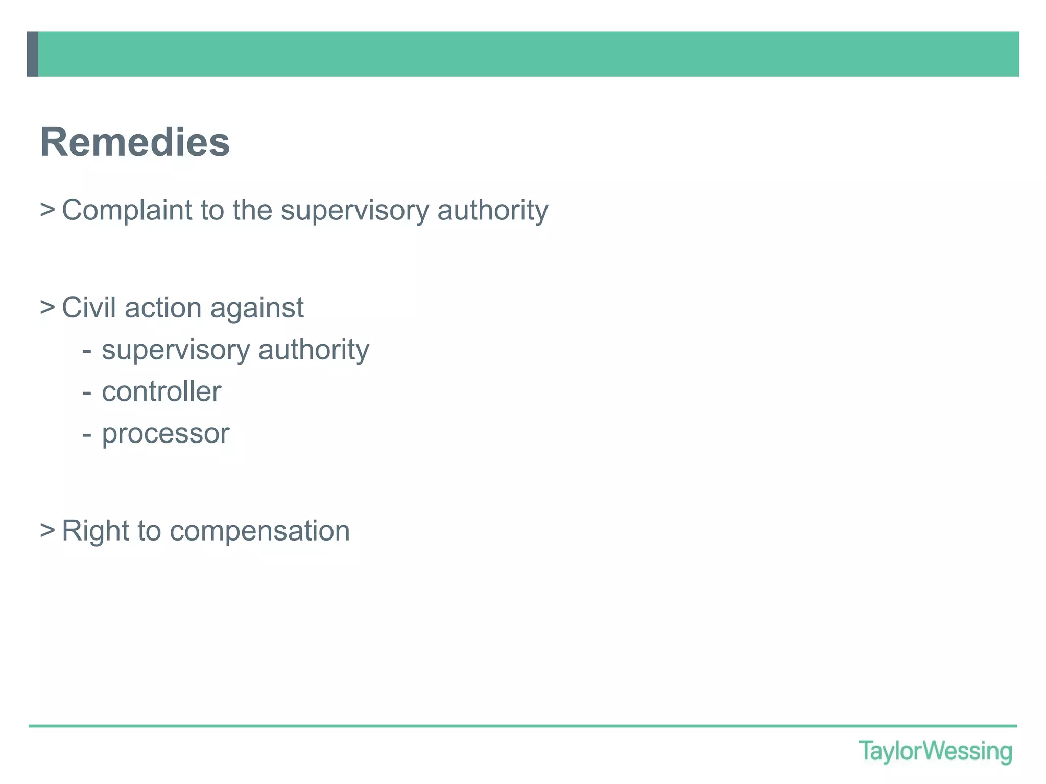 Remedies
> Complaint to the supervisory authority
> Civil action against
- supervisory authority
- controller
- processor
> Right to compensation

 