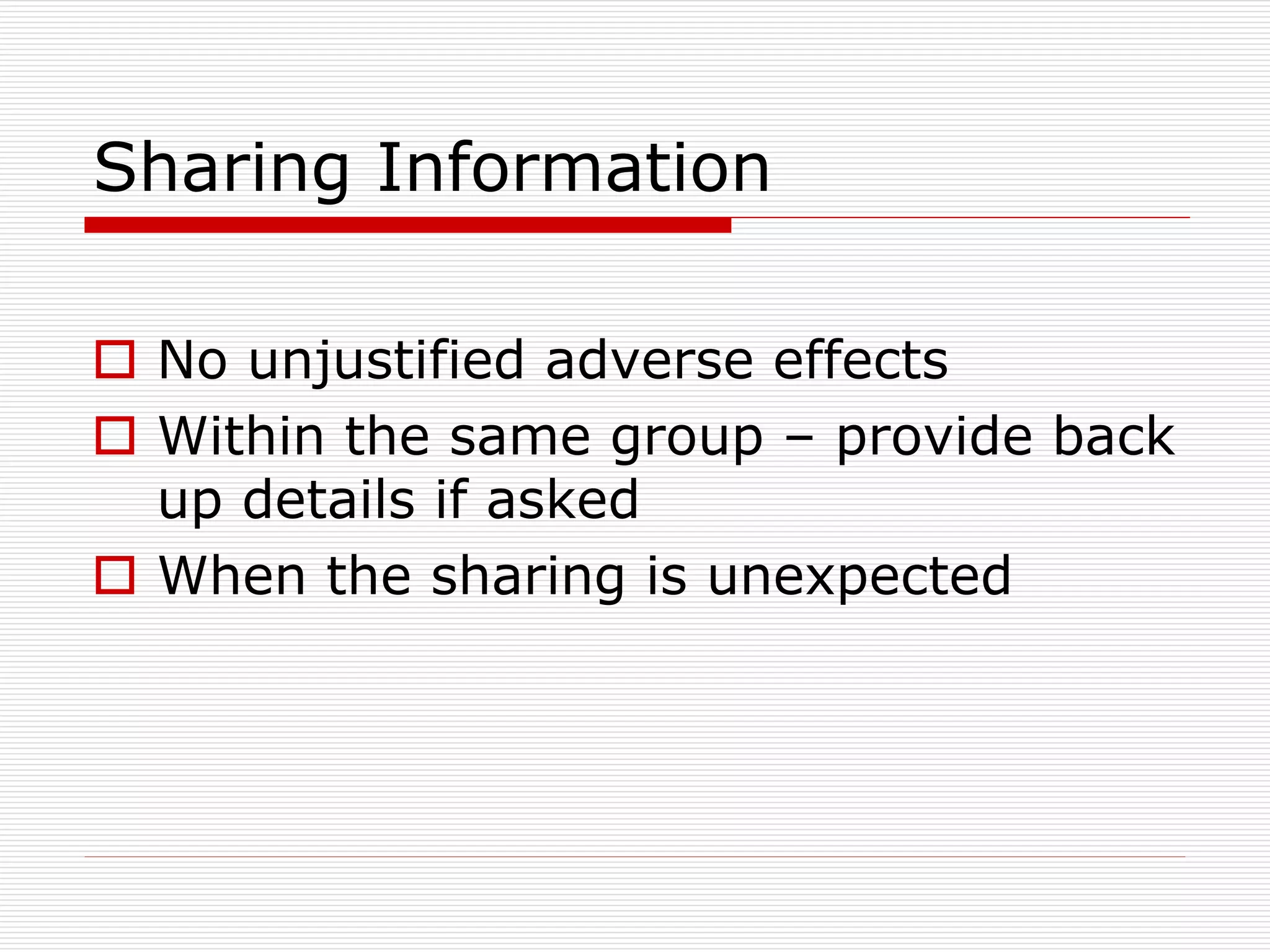 Sharing Information
 No unjustified adverse effects
 Within the same group – provide back
up details if asked
 When the sharing is unexpected

 