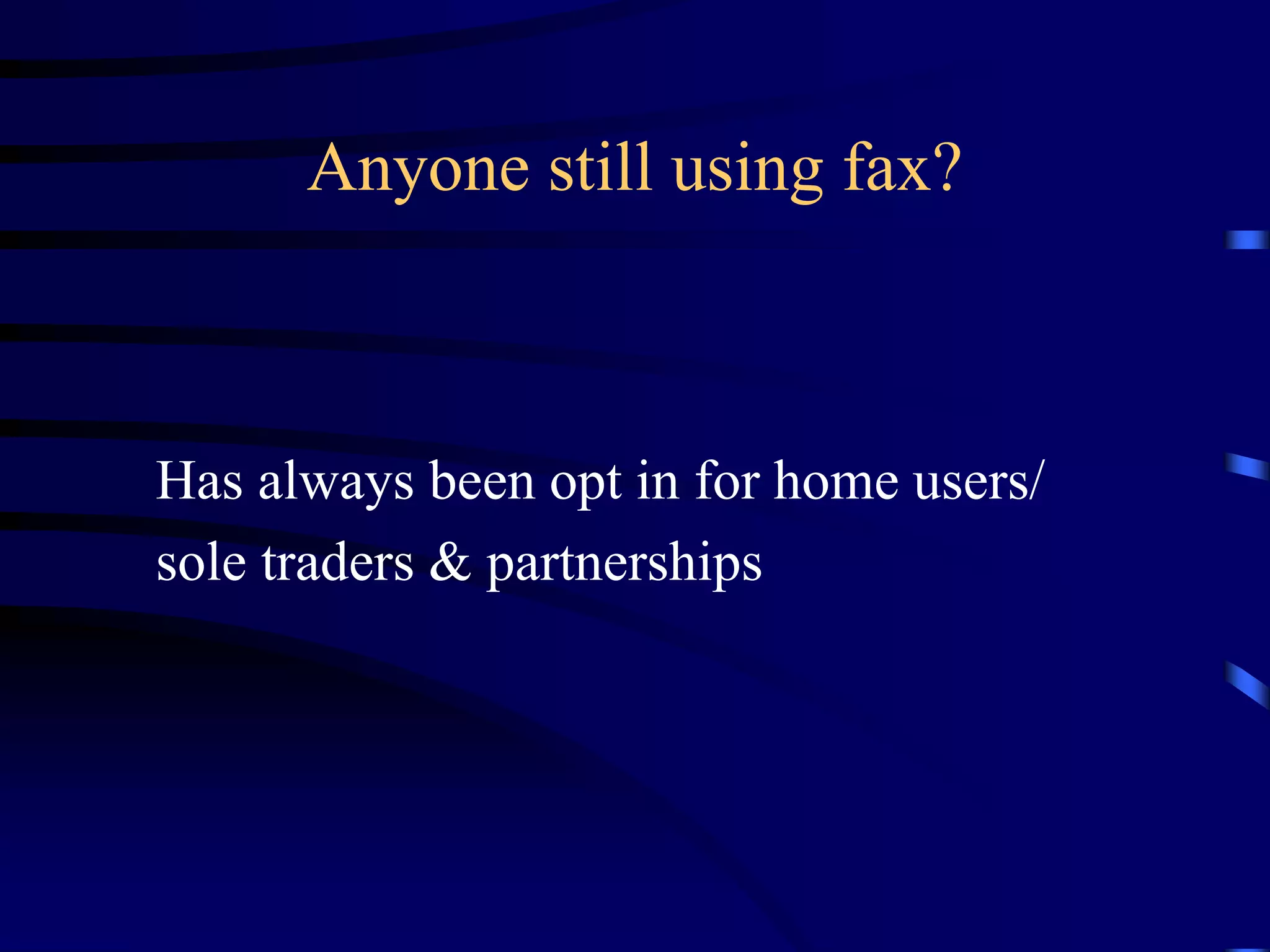 Anyone still using fax?

Has always been opt in for home users/
sole traders & partnerships

 
