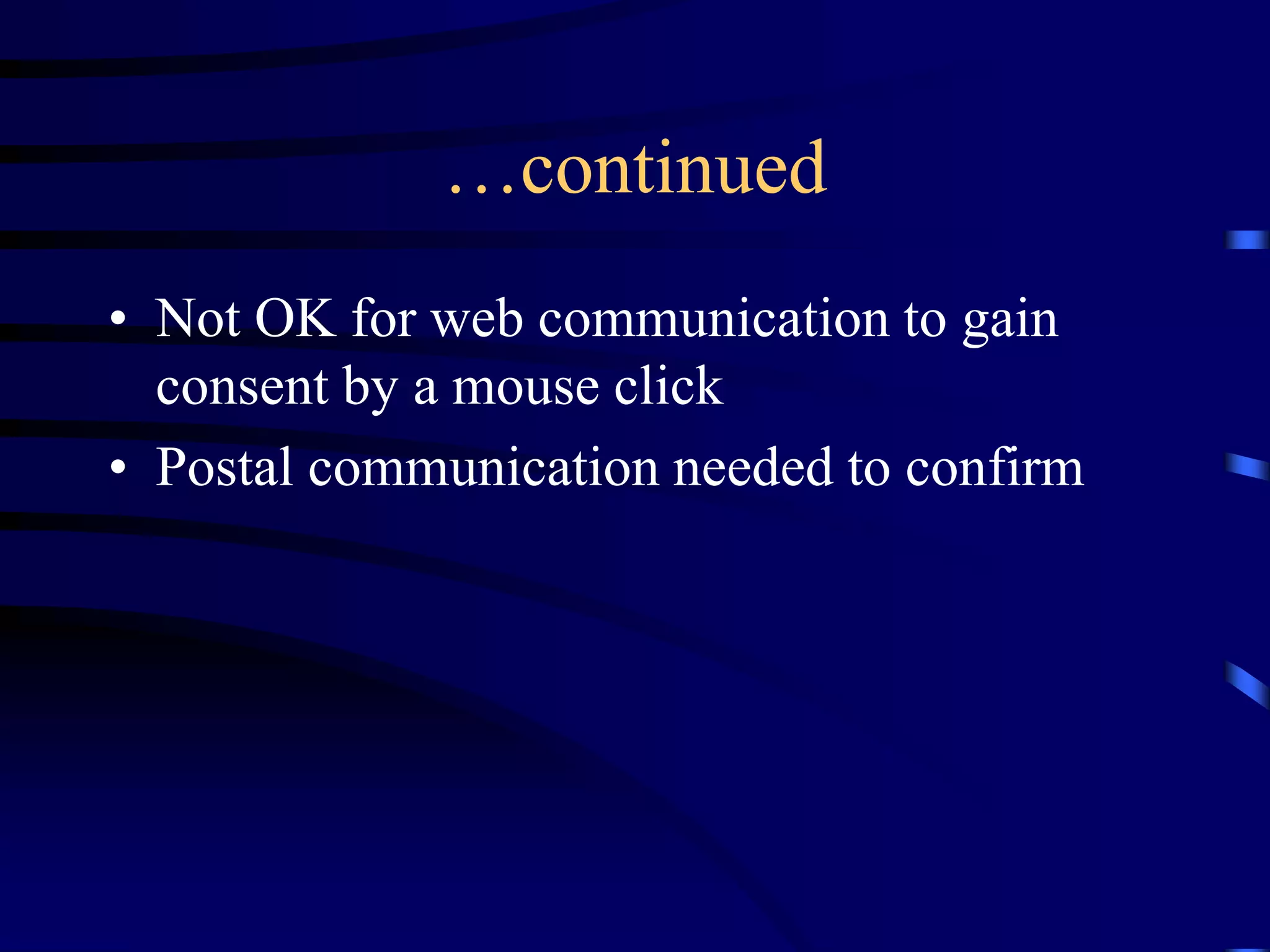 …continued
• Not OK for web communication to gain
consent by a mouse click
• Postal communication needed to confirm

 