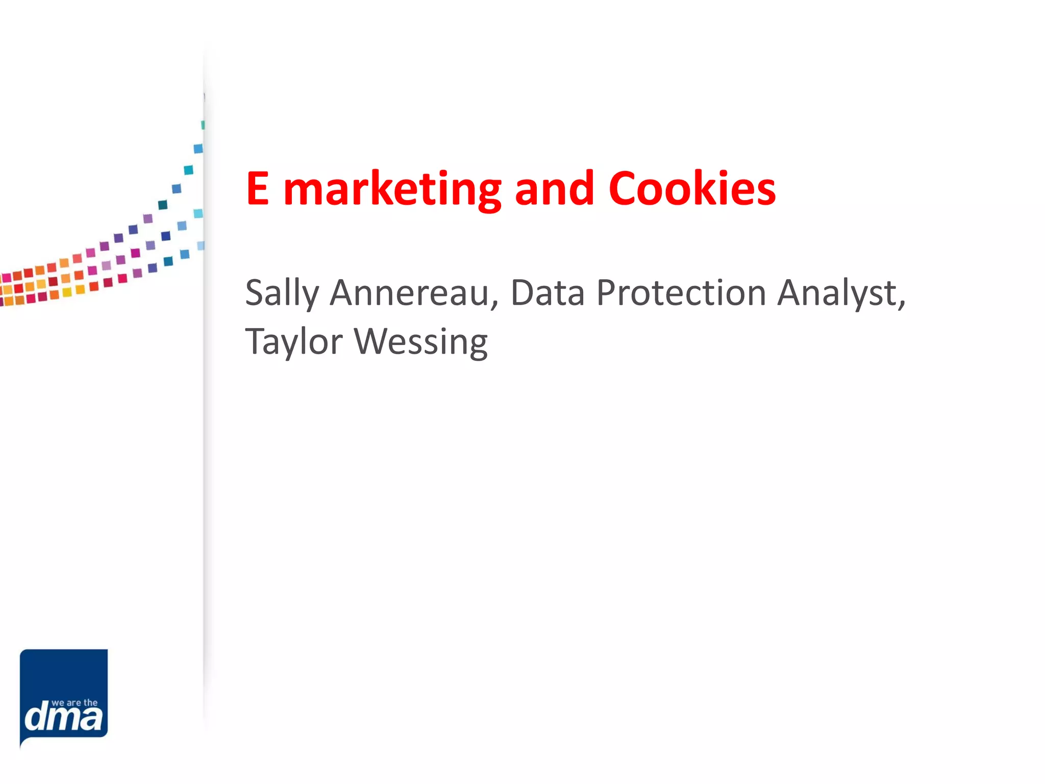 E marketing and Cookies
Sally Annereau, Data Protection Analyst,
Taylor Wessing

 