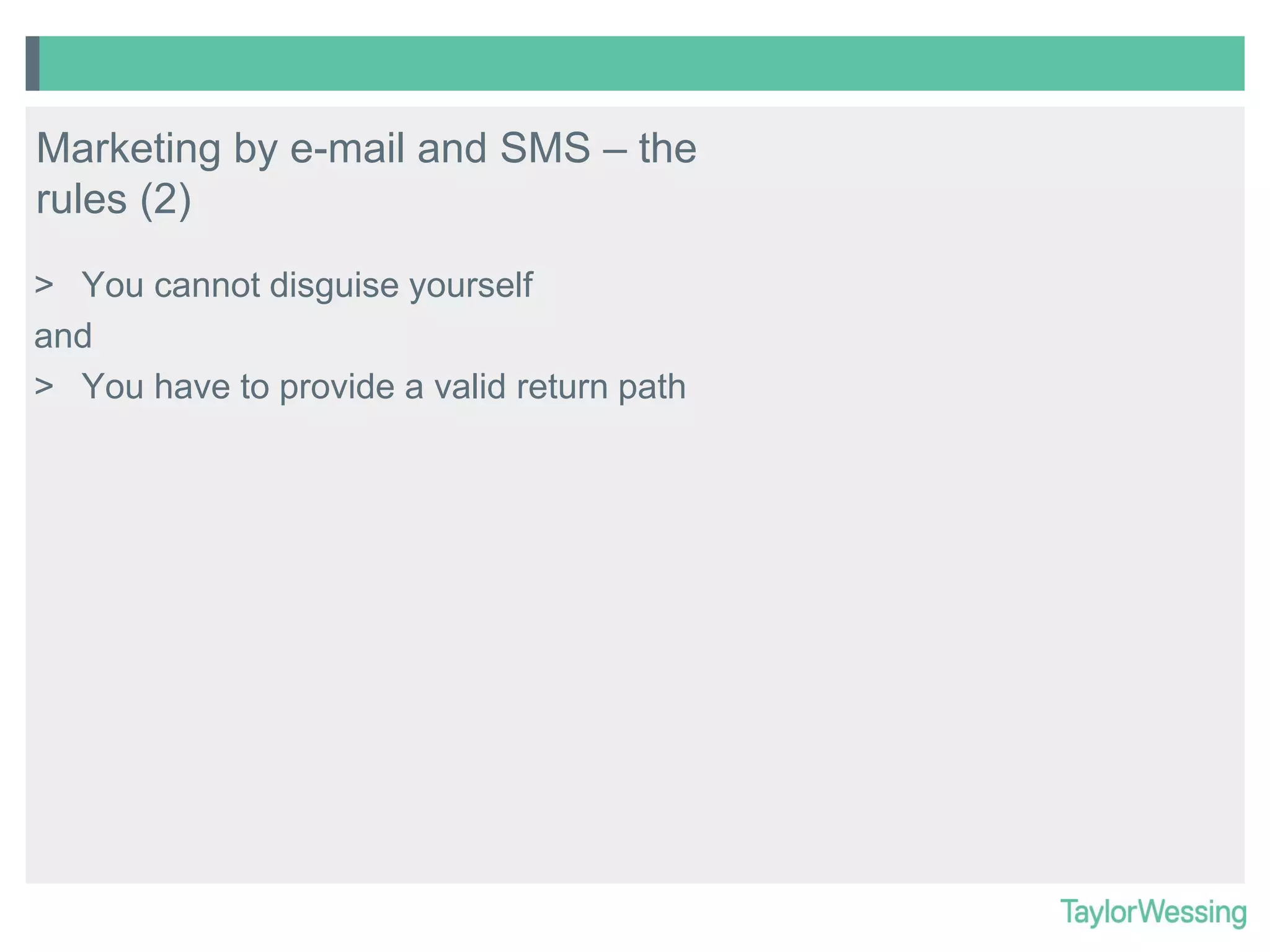 Marketing by e-mail and SMS – the
rules (2)
> You cannot disguise yourself
and
> You have to provide a valid return path

 
