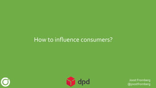 How to influence consumers?
Joost Fromberg
@joostfromberg
 
