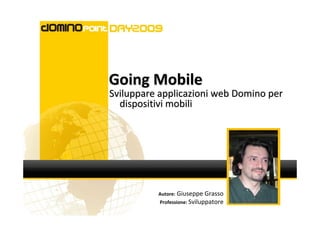 Going Mobile
Sviluppare applicazioni web Domino per
  dispositivi mobili




          Autore: Giuseppe Grasso
           Professione: Sviluppatore
 