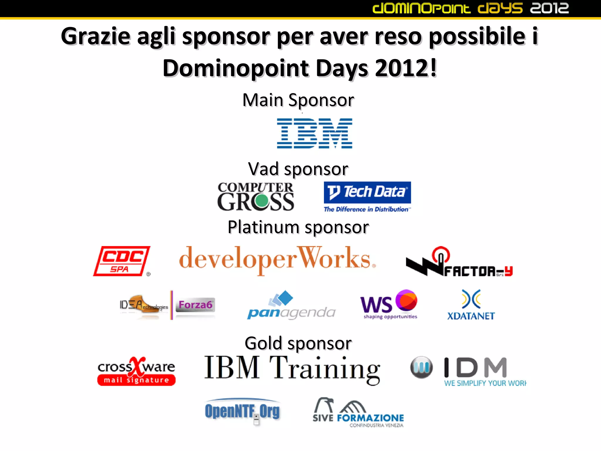 Grazie agli sponsor per aver reso possibile i
         Dominopoint Days 2012!
                 Main Sponsor


                 Vad sponsor

               Platinum sponsor




                 Gold sponsor
 